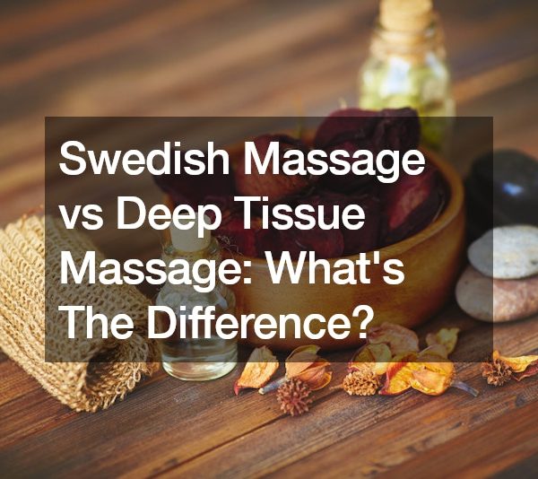 Swedish Massage vs Deep Tissue Massage Whats The Difference?
