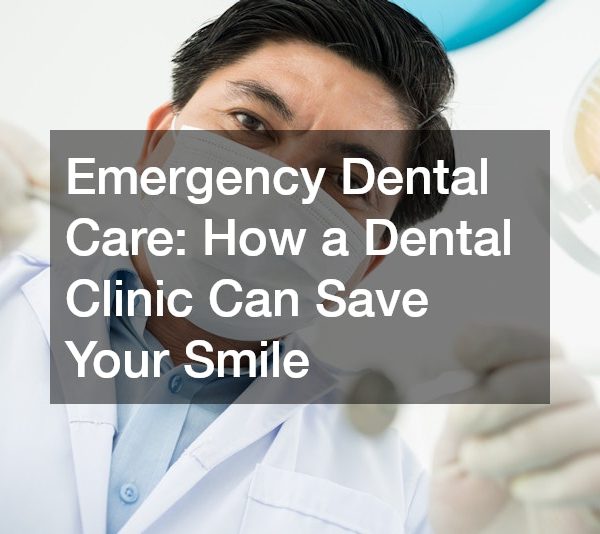 Emergency Dental Care How a Dental Clinic Can Save Your Smile