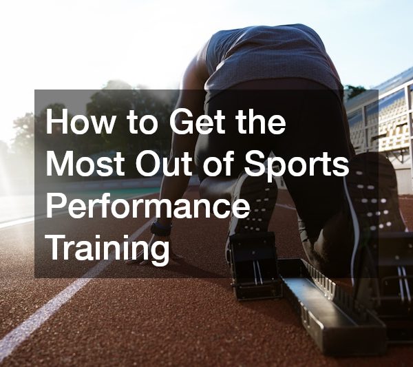 How to Get the Most Out of Sports Performance Training