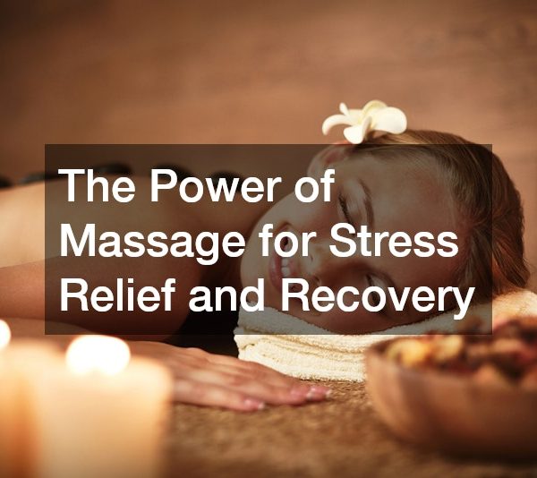 The Power of Massage for Stress Relief and Recovery